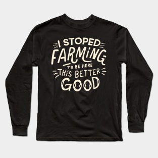 I Stopped Farming To Be Here This Better Be Good Long Sleeve T-Shirt